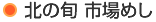 北の旬 市場めし